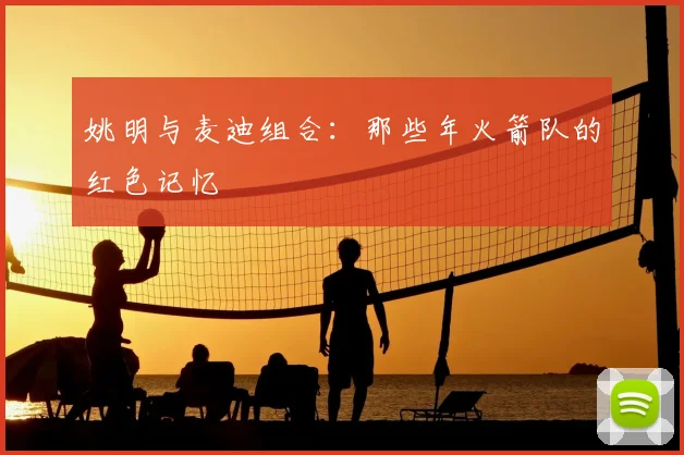 姚明与麦迪组合:那些年火箭队的红色记忆